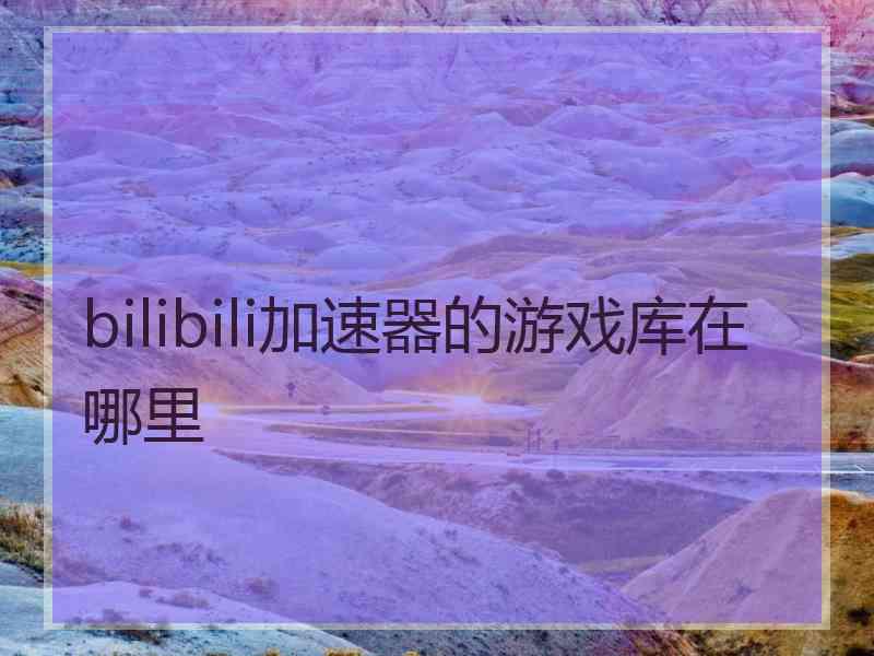 bilibili加速器的游戏库在哪里