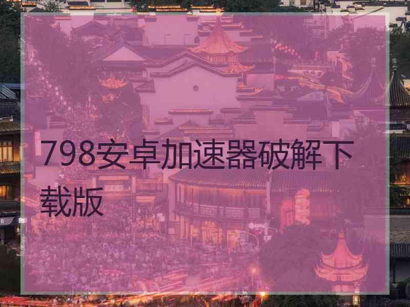 798安卓加速器破解下载版