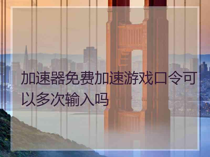 加速器免费加速游戏口令可以多次输入吗