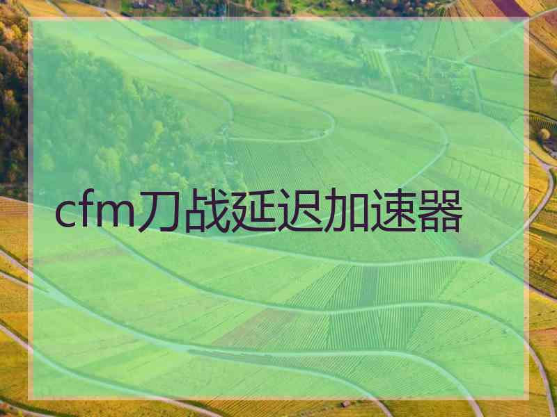 cfm刀战延迟加速器