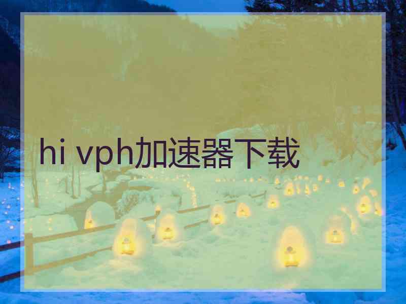 hi vph加速器下载