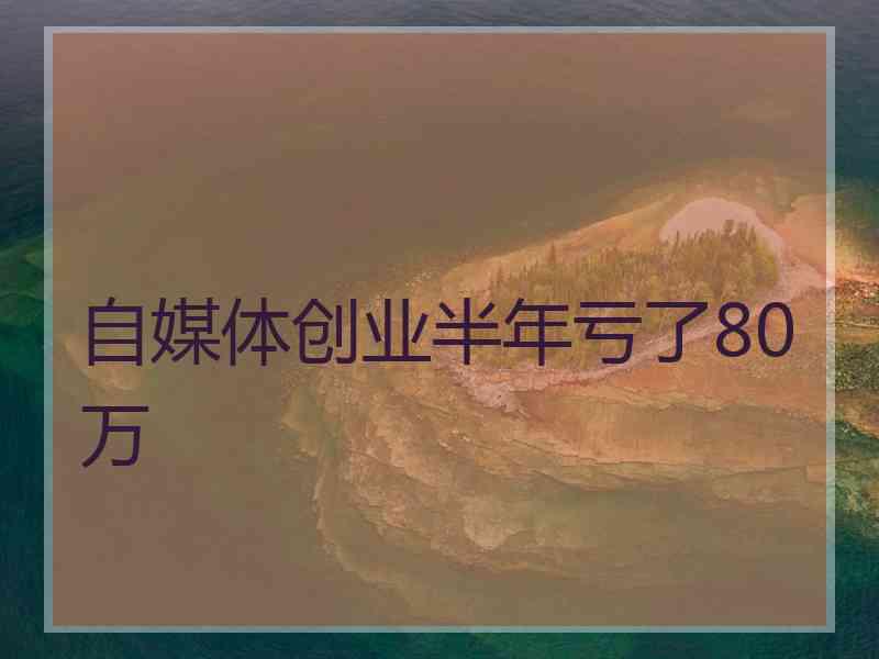 自媒体创业半年亏了80万