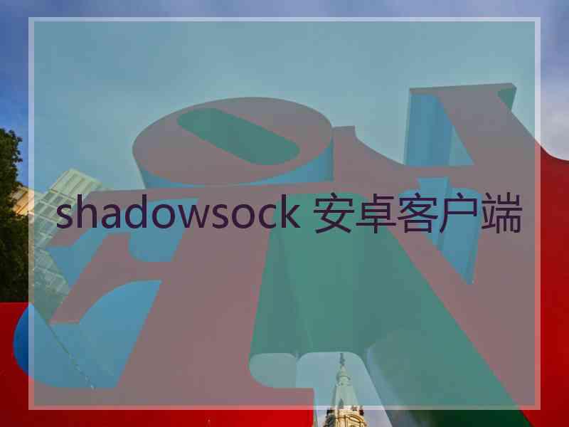 shadowsock 安卓客户端