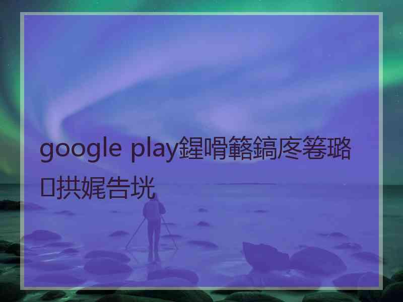 google play鍟嗗簵鎬庝箞璐拱娓告垙