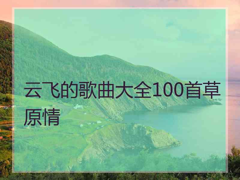 云飞的歌曲大全100首草原情