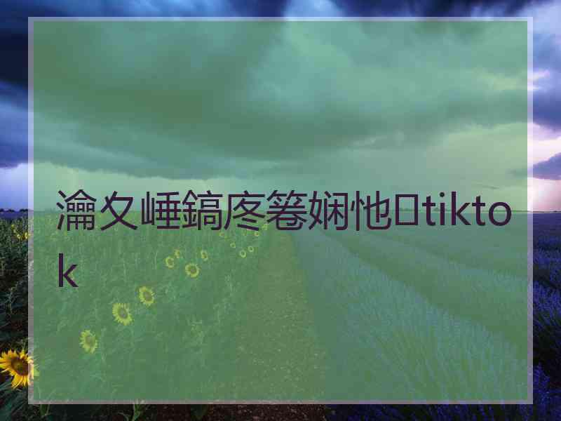 瀹夊崜鎬庝箞娴忚tiktok