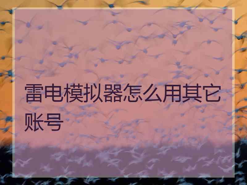 雷电模拟器怎么用其它账号