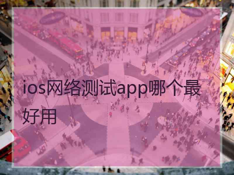 ios网络测试app哪个最好用