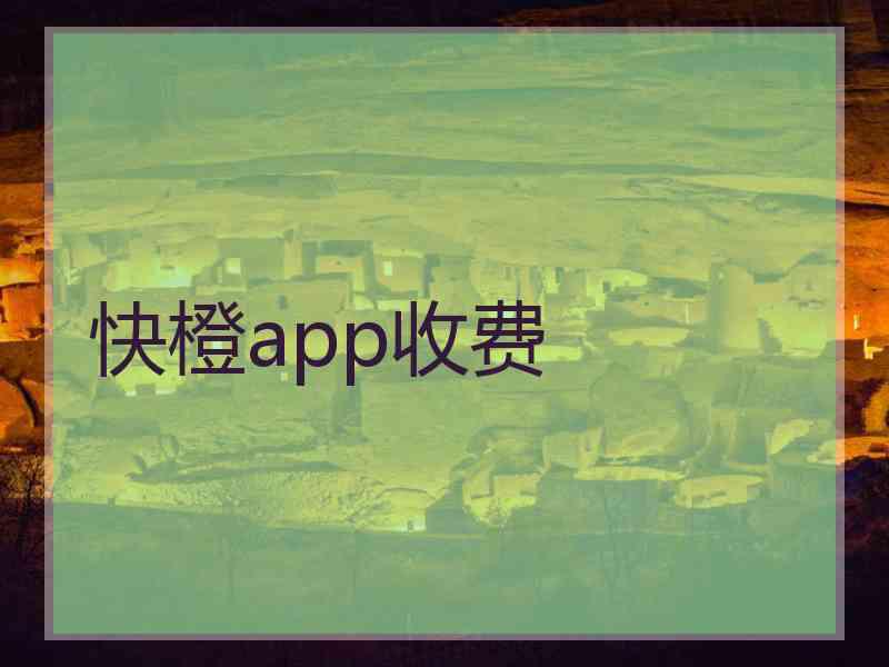 快橙app收费