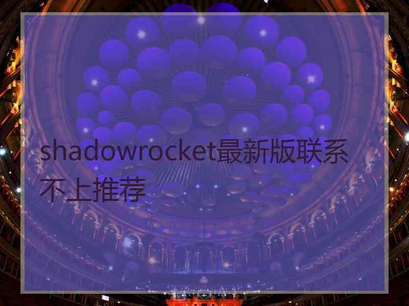 shadowrocket最新版联系不上推荐