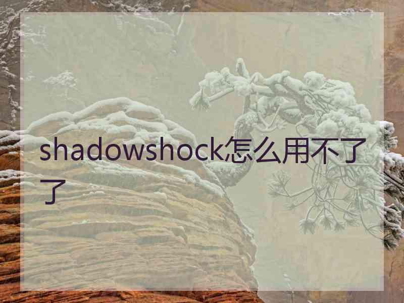 shadowshock怎么用不了了