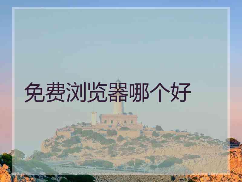 免费浏览器哪个好