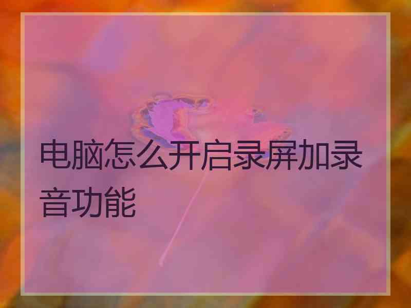 电脑怎么开启录屏加录音功能