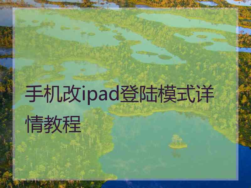 手机改ipad登陆模式详情教程