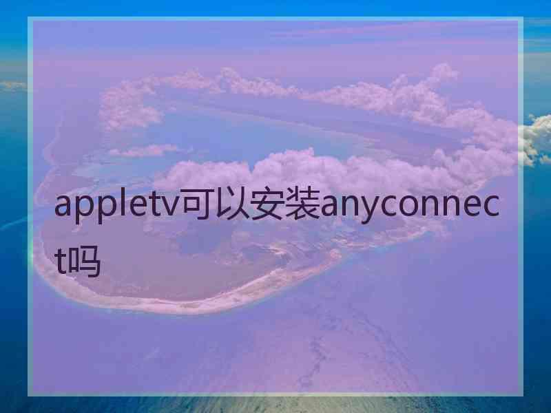 appletv可以安装anyconnect吗