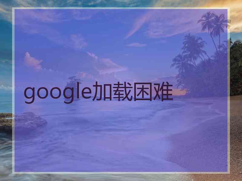 google加载困难