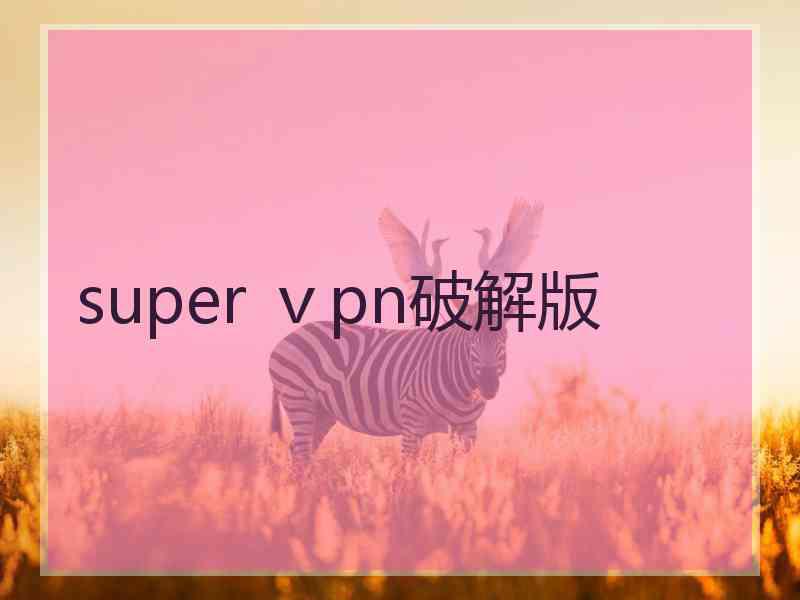 super ⅴpn破解版