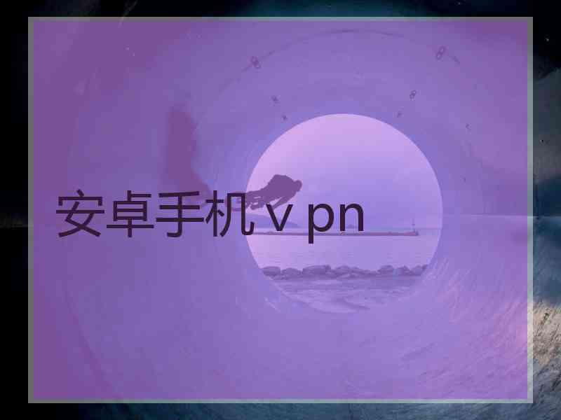 安卓手机ⅴpn