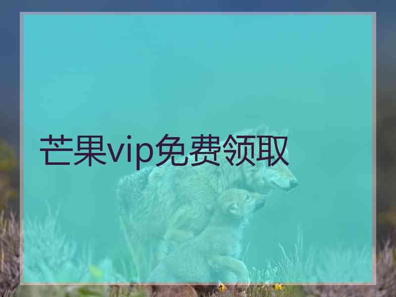 芒果vip免费领取