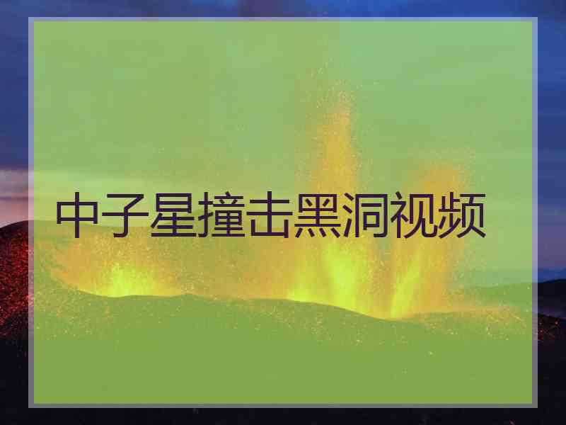 中子星撞击黑洞视频