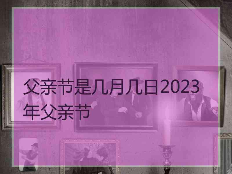 父亲节是几月几日2023年父亲节