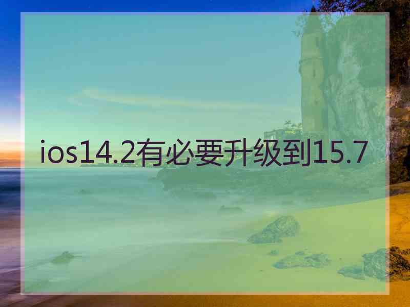 ios14.2有必要升级到15.7