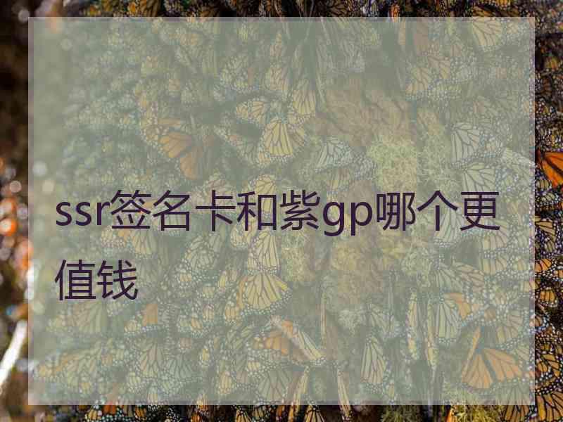 ssr签名卡和紫gp哪个更值钱