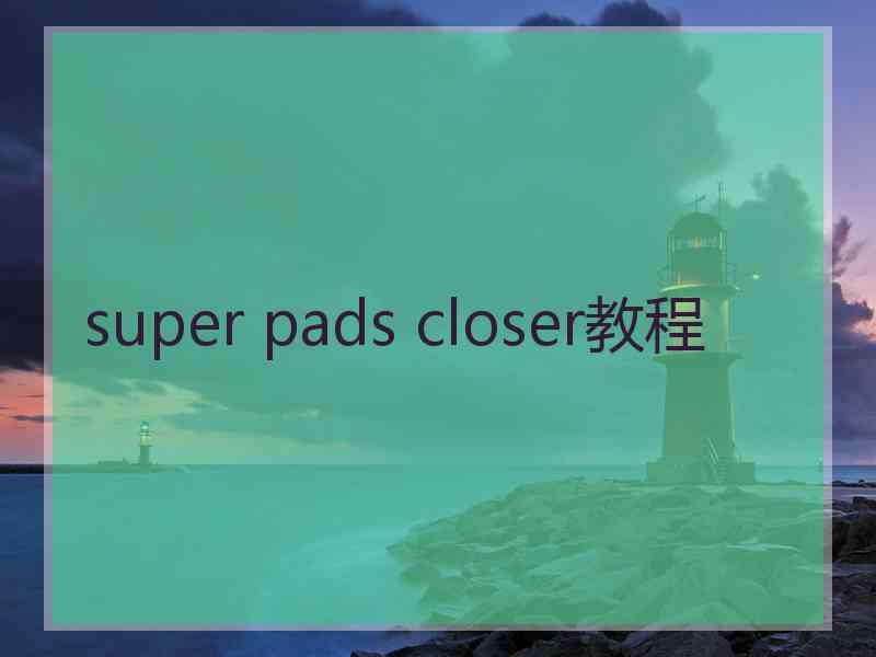 super pads closer教程