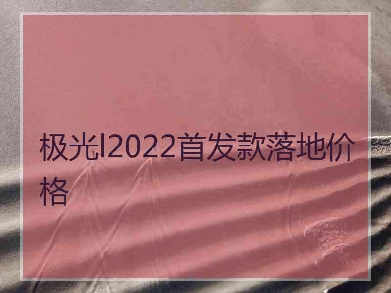 极光l2022首发款落地价格