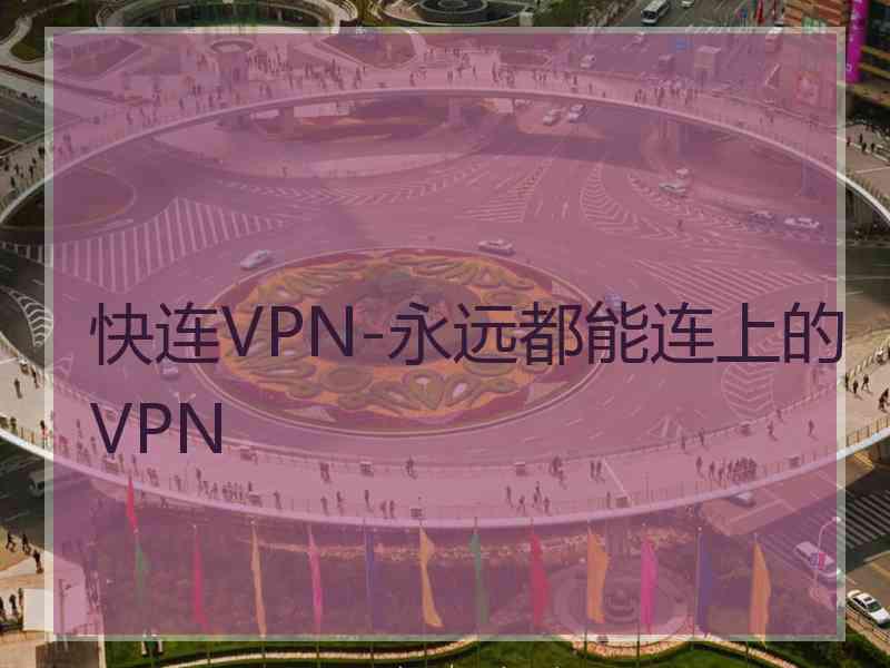 快连VPN-永远都能连上的VPN