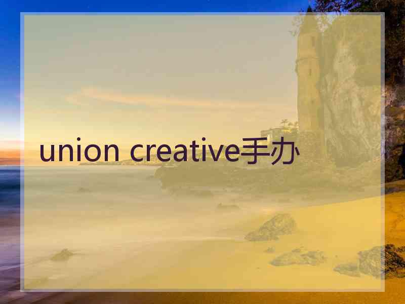 union creative手办