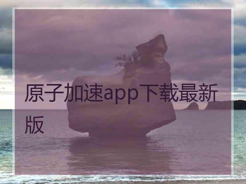 原子加速app下载最新版