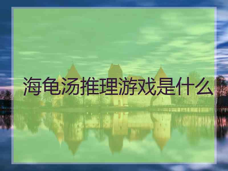 海龟汤推理游戏是什么