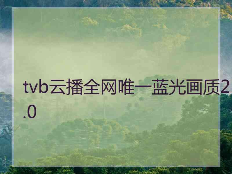 tvb云播全网唯一蓝光画质2.0