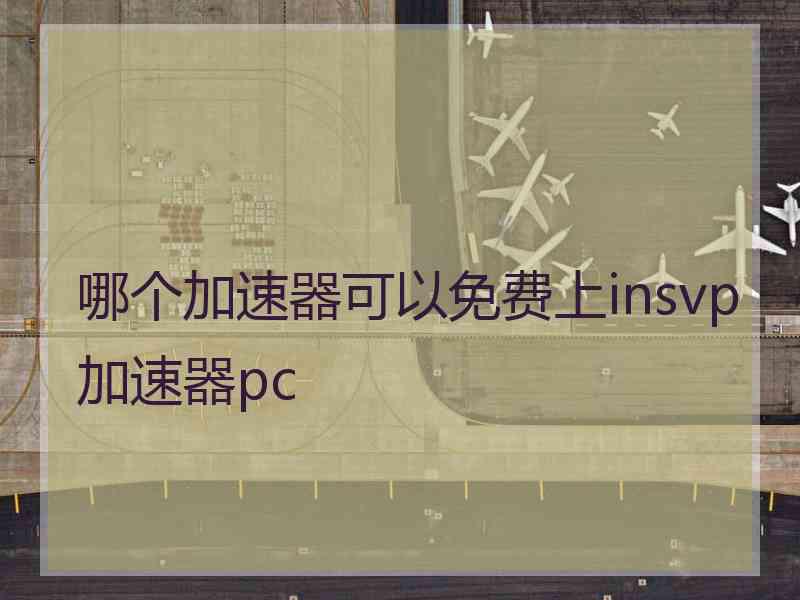 哪个加速器可以免费上insvp加速器pc