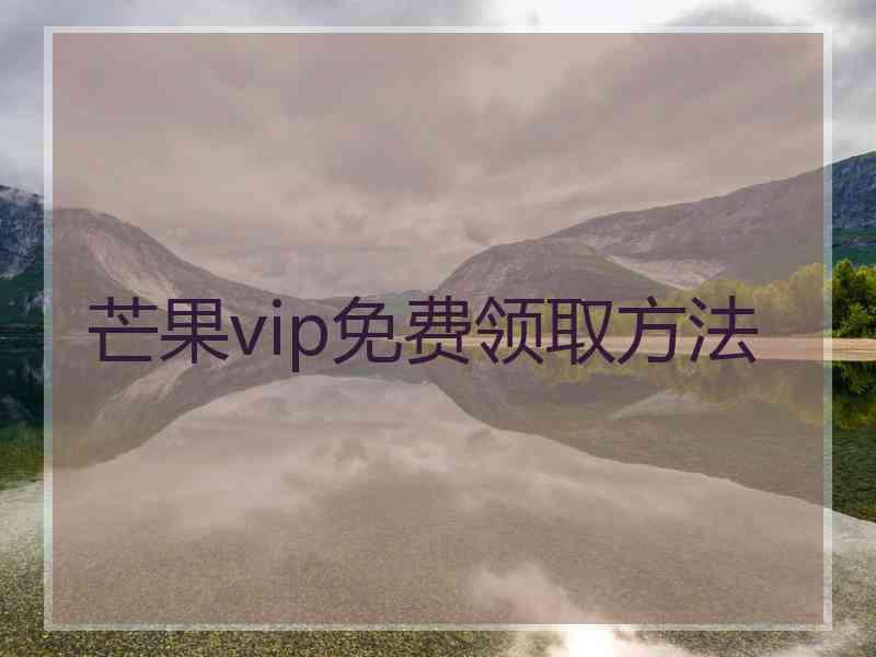 芒果vip免费领取方法