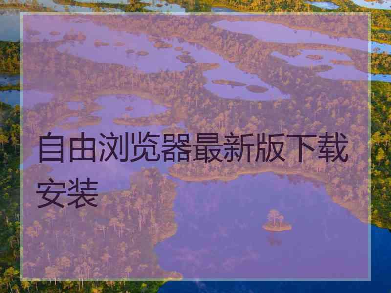 自由浏览器最新版下载安装