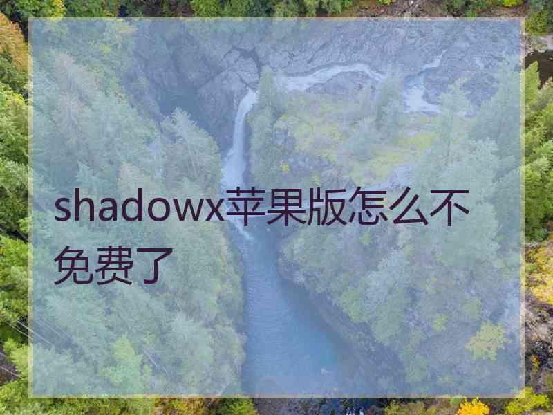 shadowx苹果版怎么不免费了