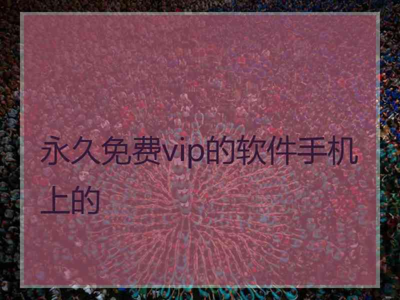 永久免费vip的软件手机上的