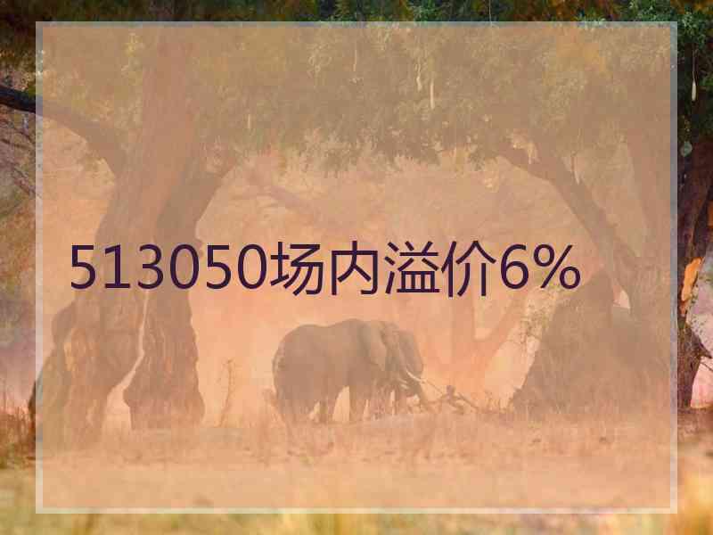 513050场内溢价6%