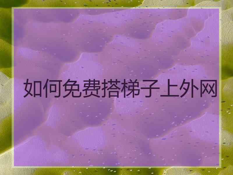 如何免费搭梯子上外网