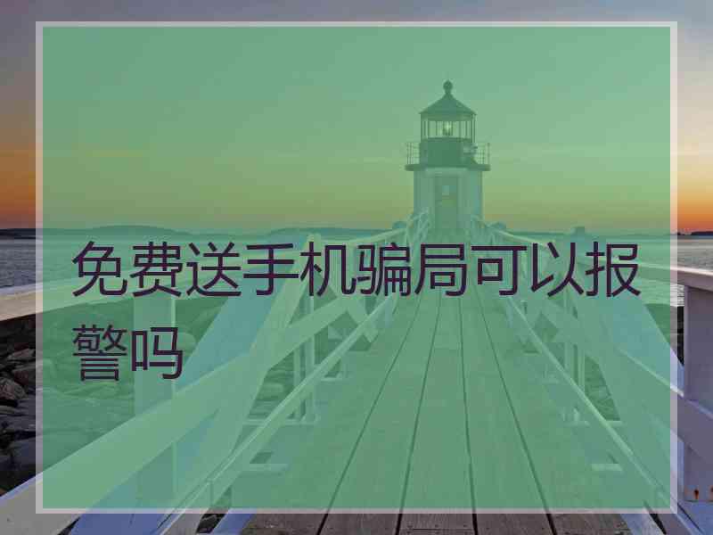 免费送手机骗局可以报警吗