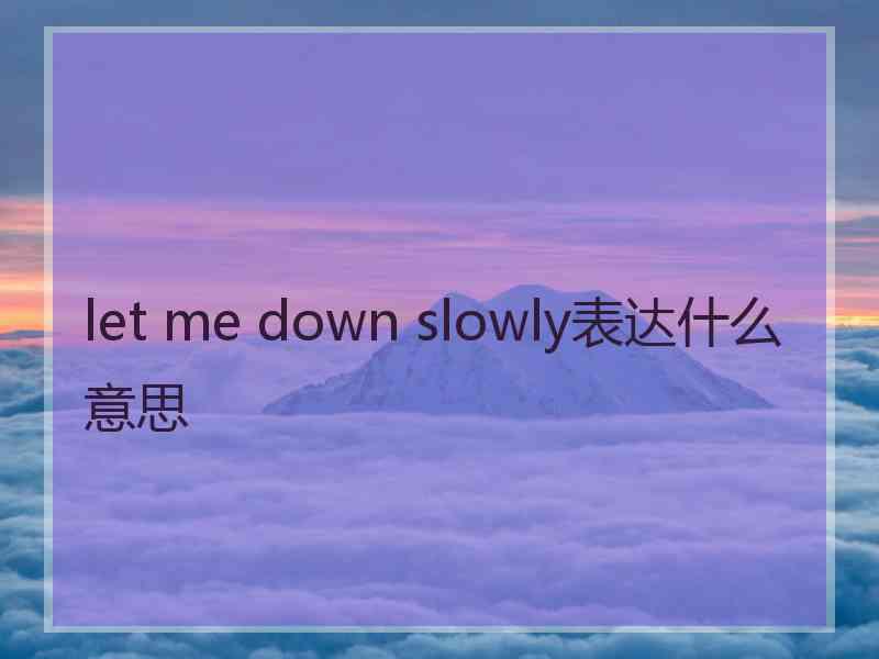 let me down slowly表达什么意思