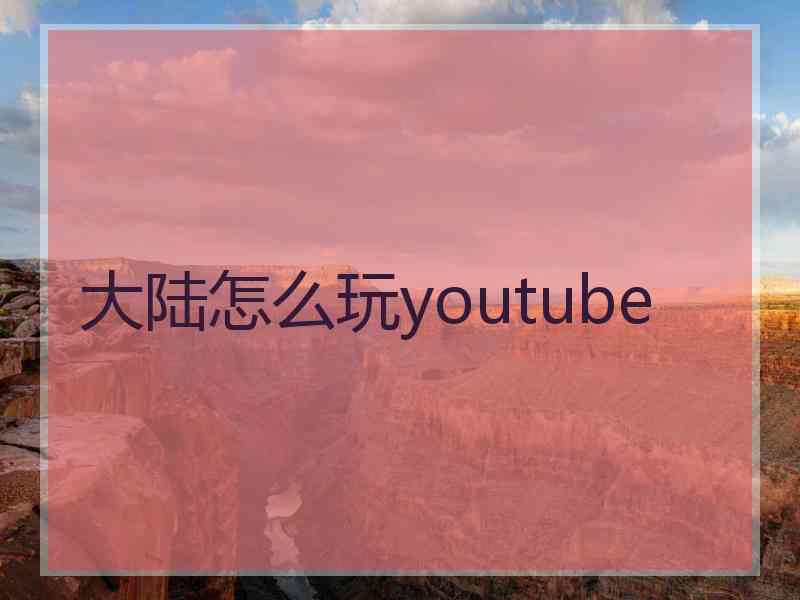 大陆怎么玩youtube