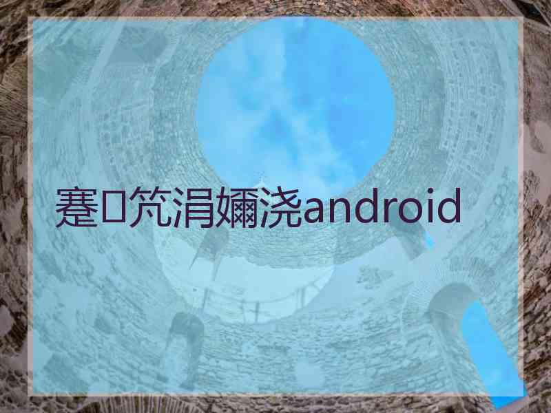 蹇竼涓嬭浇android