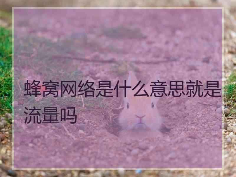 蜂窝网络是什么意思就是流量吗