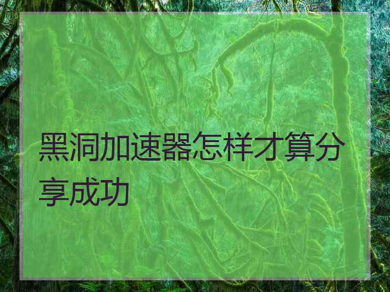 黑洞加速器怎样才算分享成功