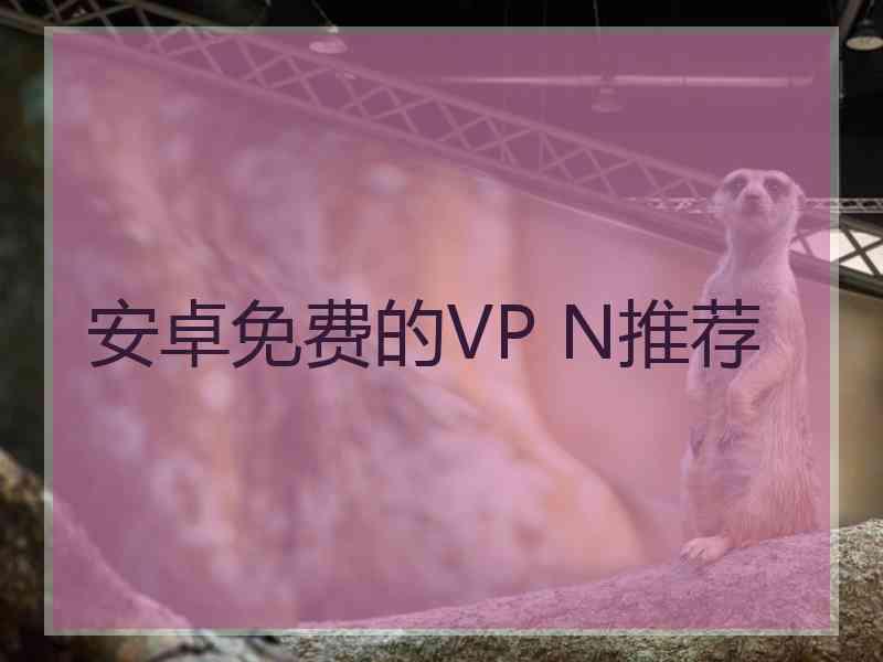 安卓免费的VP N推荐