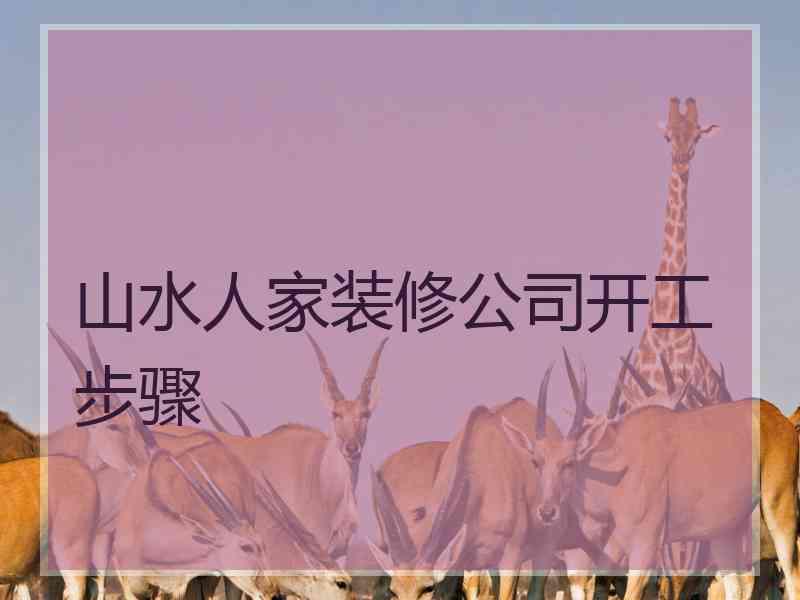 山水人家装修公司开工步骤