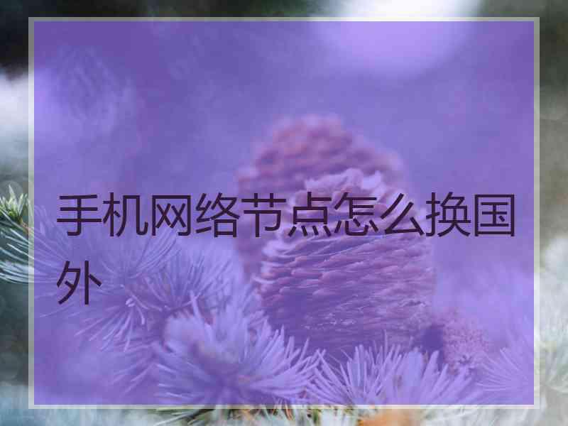 手机网络节点怎么换国外